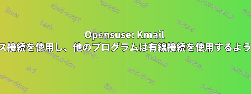 Opensuse: Kmail にワイヤレス接続を使用し、他のプログラムは有線接続を使用するように強制する