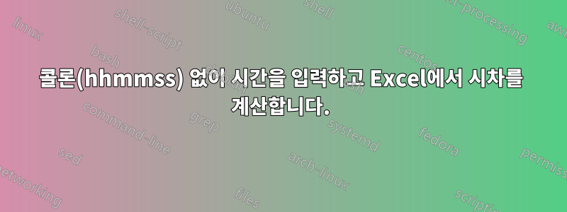 콜론(hhmmss) 없이 시간을 입력하고 Excel에서 시차를 계산합니다.