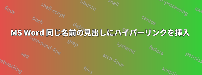 MS Word 同じ名前の見出しにハイパーリンクを挿入