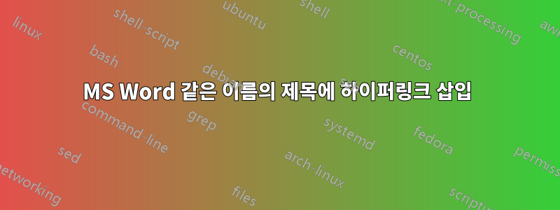 MS Word 같은 이름의 제목에 하이퍼링크 삽입