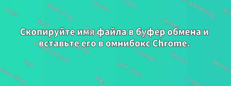 Скопируйте имя файла в буфер обмена и вставьте его в омнибокс Chrome.