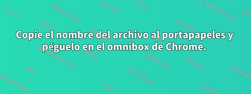 Copie el nombre del archivo al portapapeles y péguelo en el omnibox de Chrome.