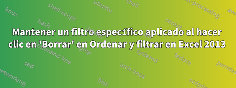 Mantener un filtro específico aplicado al hacer clic en 'Borrar' en Ordenar y filtrar en Excel 2013