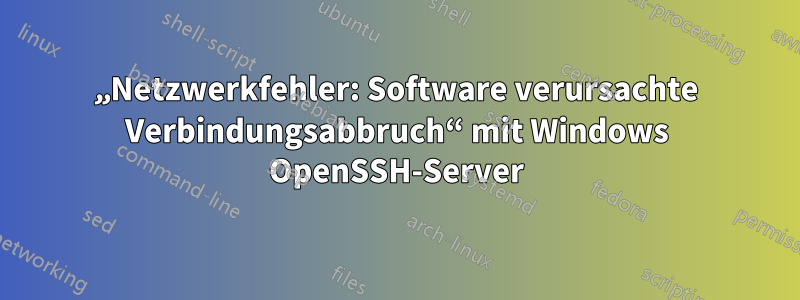 „Netzwerkfehler: Software verursachte Verbindungsabbruch“ mit Windows OpenSSH-Server