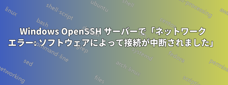 Windows OpenSSH サーバーで「ネットワーク エラー: ソフトウェアによって接続が中断されました」