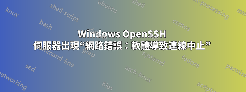 Windows OpenSSH 伺服器出現“網路錯誤：軟體導致連線中止”