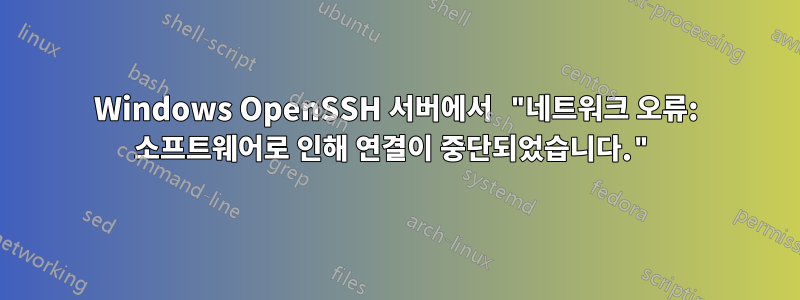 Windows OpenSSH 서버에서 "네트워크 오류: 소프트웨어로 인해 연결이 중단되었습니다."