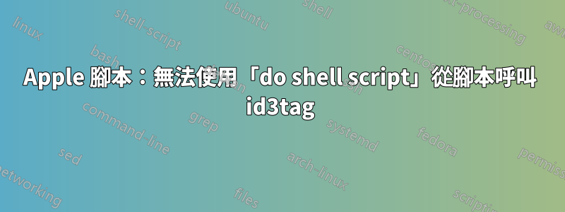 Apple 腳本：無法使用「do shell script」從腳本呼叫 id3tag