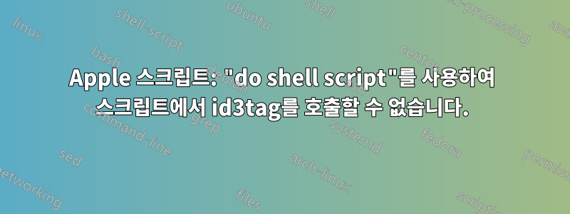 Apple 스크립트: "do shell script"를 사용하여 스크립트에서 id3tag를 호출할 수 없습니다.