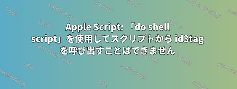 Apple Script: 「do shell script」を使用してスクリプトから id3tag を呼び出すことはできません