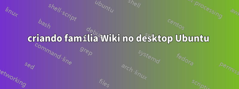 criando família Wiki no desktop Ubuntu