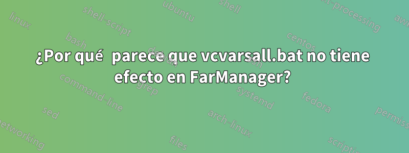 ¿Por qué parece que vcvarsall.bat no tiene efecto en FarManager?