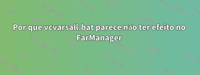 Por que vcvarsall.bat parece não ter efeito no FarManager