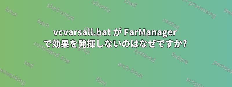 vcvarsall.bat が FarManager で効果を発揮しないのはなぜですか?