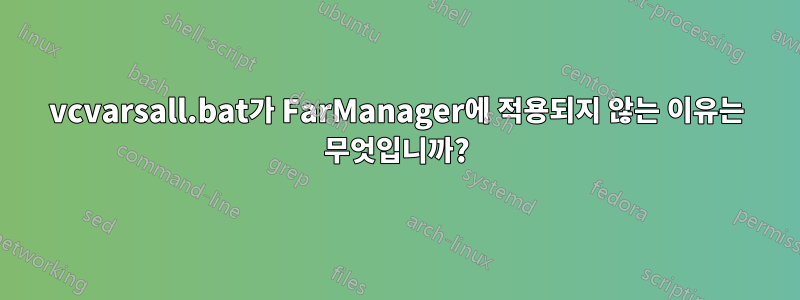 vcvarsall.bat가 FarManager에 적용되지 않는 이유는 무엇입니까?