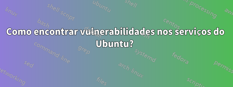 Como encontrar vulnerabilidades nos serviços do Ubuntu? 