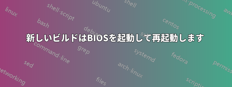 新しいビルドはBIOSを起動して再起動します