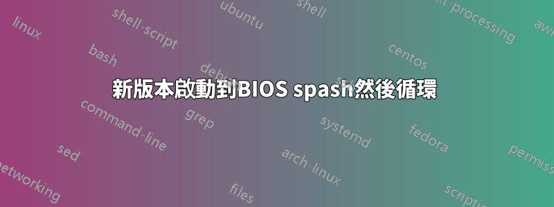 新版本啟動到BIOS spash然後循環