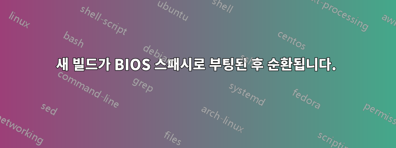 새 빌드가 BIOS 스패시로 부팅된 후 순환됩니다.