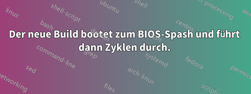 Der neue Build bootet zum BIOS-Spash und führt dann Zyklen durch.