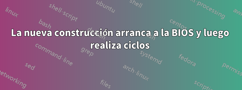 La nueva construcción arranca a la BIOS y luego realiza ciclos