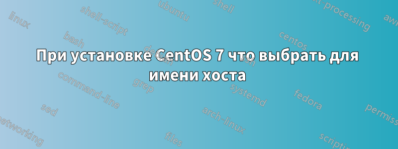 При установке CentOS 7 что выбрать для имени хоста