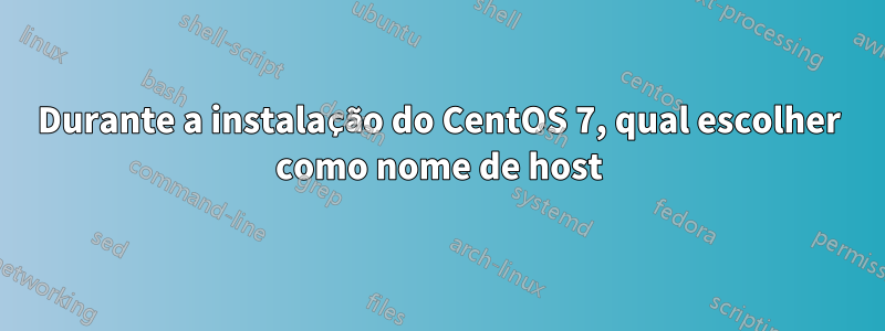 Durante a instalação do CentOS 7, qual escolher como nome de host