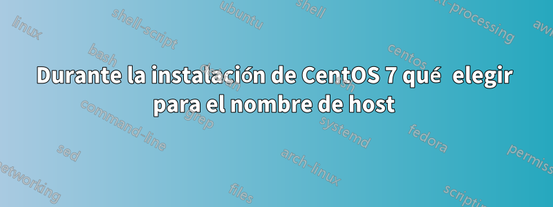 Durante la instalación de CentOS 7 qué elegir para el nombre de host