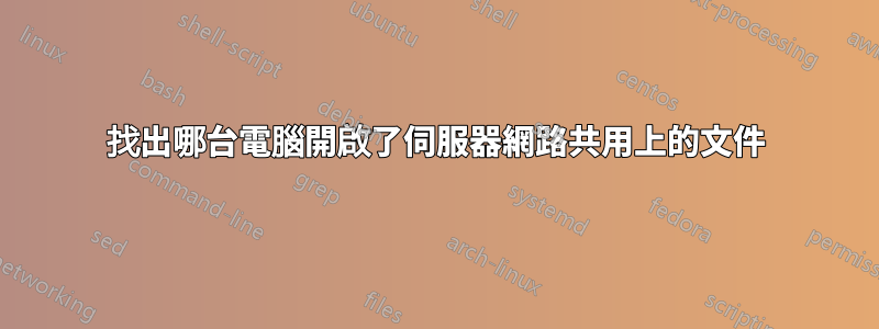 找出哪台電腦開啟了伺服器網路共用上的文件