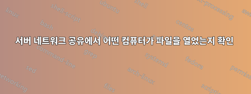 서버 네트워크 공유에서 어떤 컴퓨터가 파일을 열었는지 확인