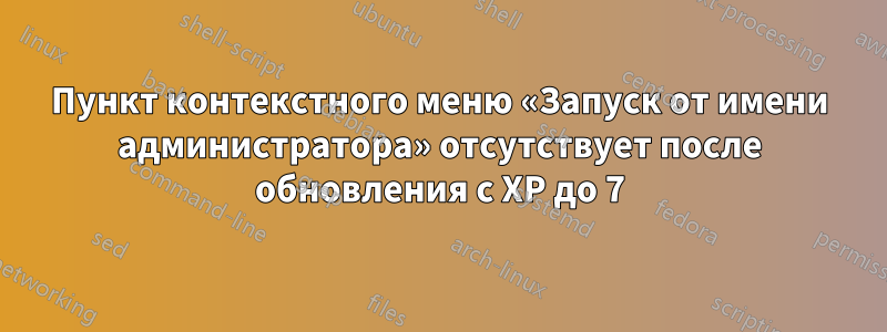 Пункт контекстного меню «Запуск от имени администратора» отсутствует после обновления с XP до 7