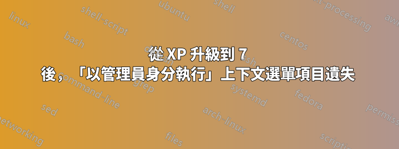 從 XP 升級到 7 後，「以管理員身分執行」上下文選單項目遺失