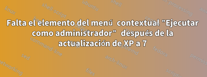 Falta el elemento del menú contextual "Ejecutar como administrador" después de la actualización de XP a 7