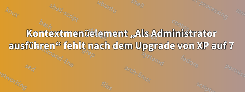 Kontextmenüelement „Als Administrator ausführen“ fehlt nach dem Upgrade von XP auf 7