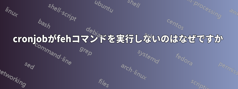 cronjobがfehコマンドを実行しないのはなぜですか