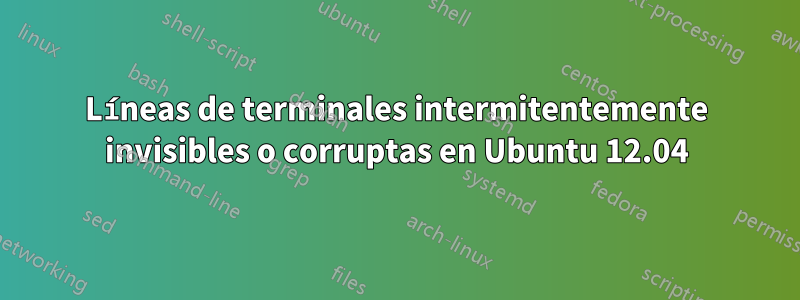 Líneas de terminales intermitentemente invisibles o corruptas en Ubuntu 12.04