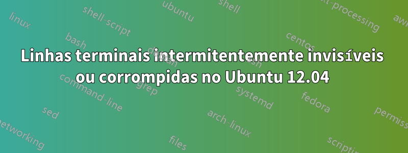 Linhas terminais intermitentemente invisíveis ou corrompidas no Ubuntu 12.04