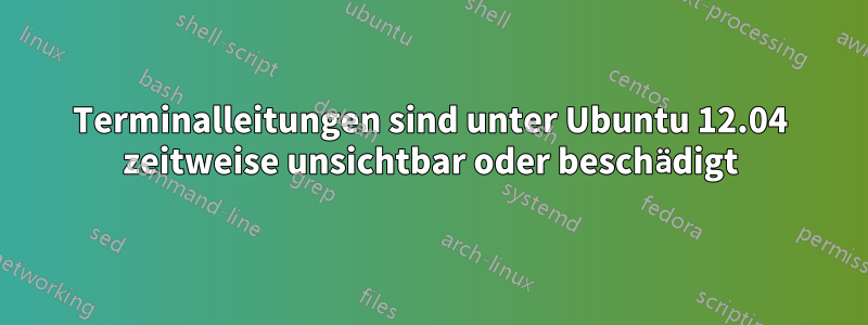 Terminalleitungen sind unter Ubuntu 12.04 zeitweise unsichtbar oder beschädigt