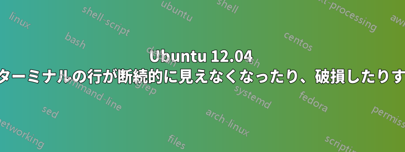 Ubuntu 12.04 でターミナルの行が断続的に見えなくなったり、破損したりする