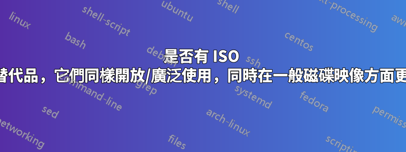 是否有 ISO 的顯著替代品，它們同樣開放/廣泛使用，同時在一般磁碟映像方面更出色？