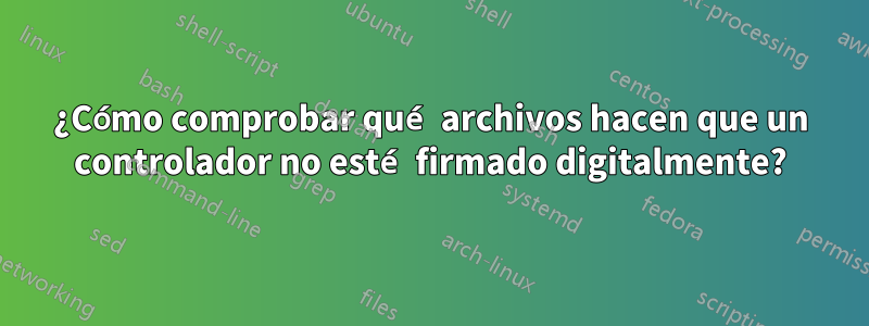 ¿Cómo comprobar qué archivos hacen que un controlador no esté firmado digitalmente?