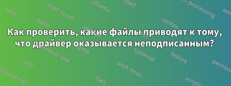 Как проверить, какие файлы приводят к тому, что драйвер оказывается неподписанным?