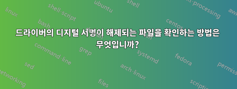 드라이버의 디지털 서명이 해제되는 파일을 확인하는 방법은 무엇입니까?