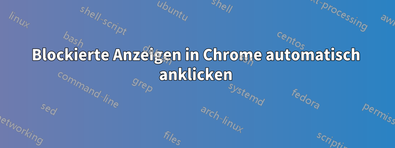 Blockierte Anzeigen in Chrome automatisch anklicken