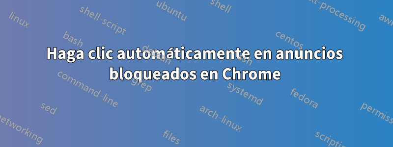 Haga clic automáticamente en anuncios bloqueados en Chrome