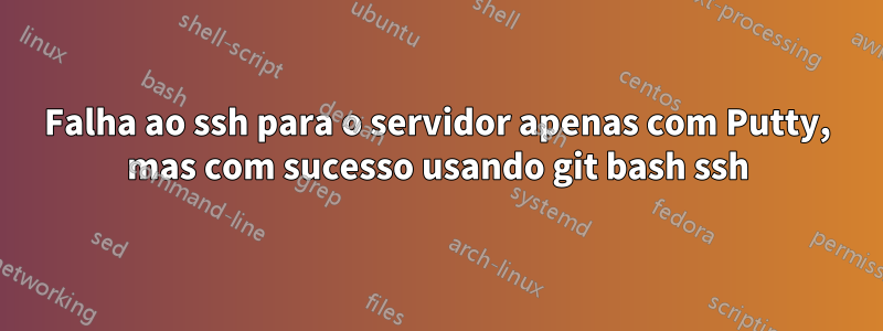 Falha ao ssh para o servidor apenas com Putty, mas com sucesso usando git bash ssh