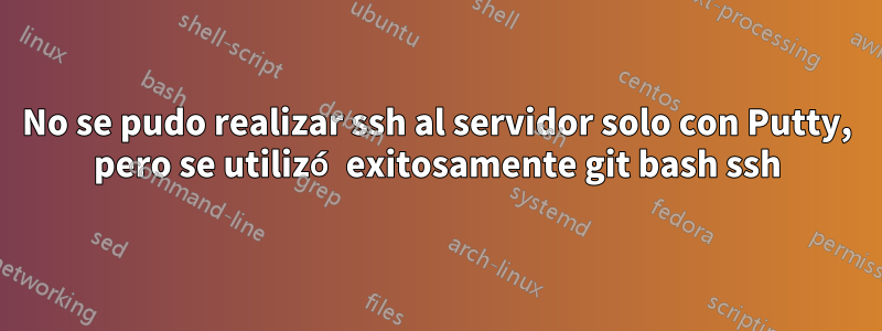 No se pudo realizar ssh al servidor solo con Putty, pero se utilizó exitosamente git bash ssh