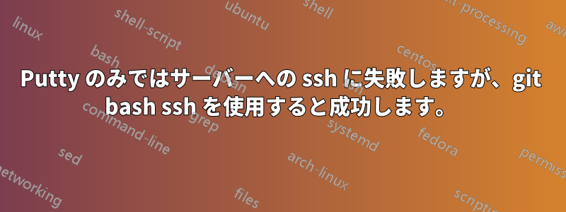 Putty のみではサーバーへの ssh に失敗しますが、git bash ssh を使用すると成功します。