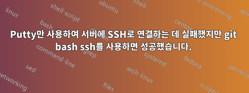 Putty만 사용하여 서버에 SSH로 연결하는 데 실패했지만 git bash ssh를 사용하면 성공했습니다.