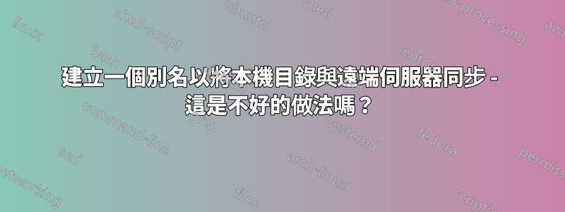 建立一個別名以將本機目錄與遠端伺服器同步 - 這是不好的做法嗎？